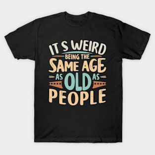 Its Weird Being The Same Age As Old People Funny Quotes T-Shirt